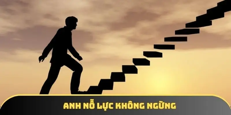 Anh nỗ lực không ngừng
