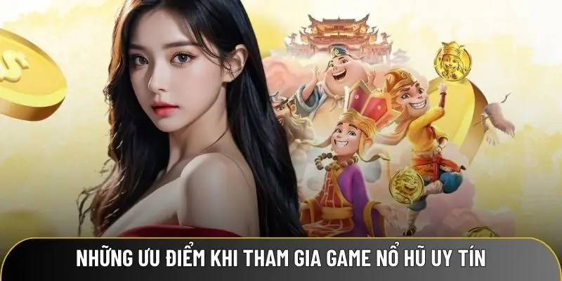 Những ưu điểm nhận được khi tham gia game nổ hũ uy tín